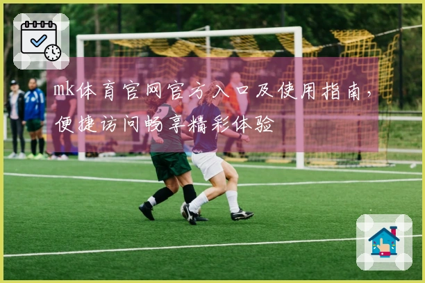 mk体育官网官方入口及使用指南，便捷访问畅享精彩体验