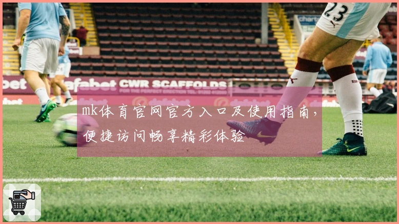 mk体育官网官方入口及使用指南，便捷访问畅享精彩体验