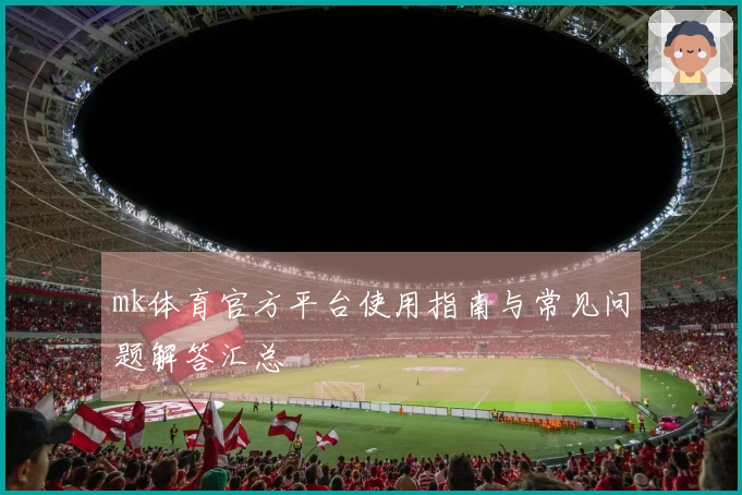 mk体育官方平台使用指南与常见问题解答汇总