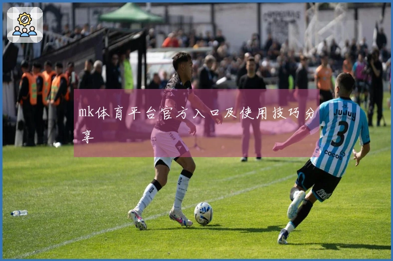 mk体育平台官方入口及使用技巧分享