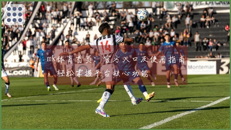 mk体育首页：官方入口及使用指南，轻松掌握平台核心功能