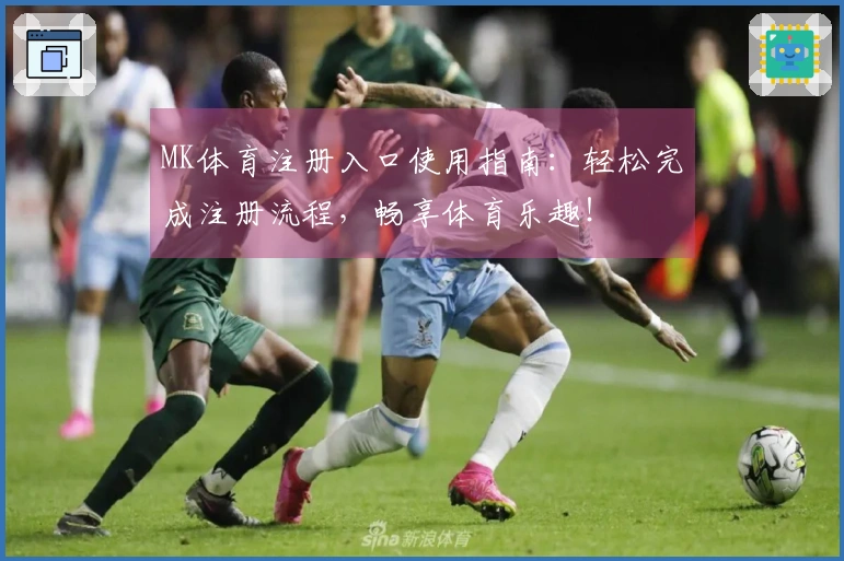 MK体育注册入口使用指南：轻松完成注册流程，畅享体育乐趣！