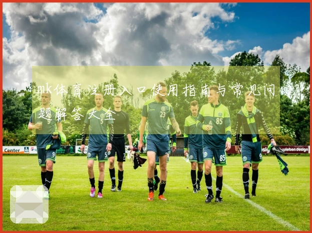 mk体育注册入口使用指南与常见问题解答大全