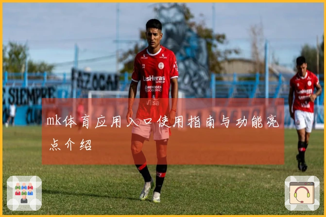 mk体育应用入口使用指南与功能亮点介绍
