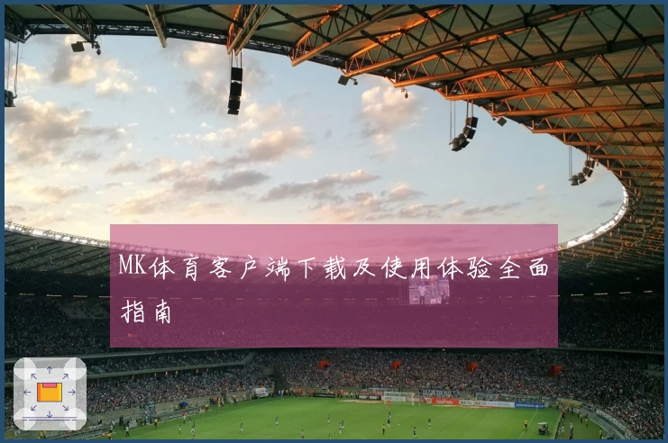 MK体育客户端下载及使用体验全面指南