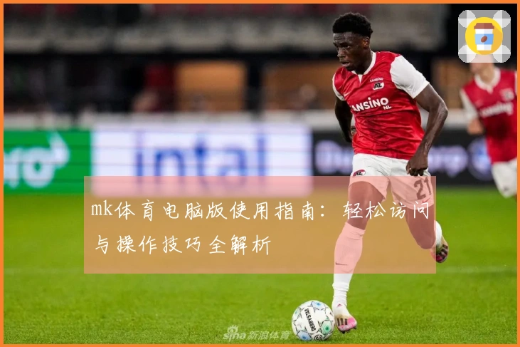 mk体育电脑版使用指南：轻松访问与操作技巧全解析