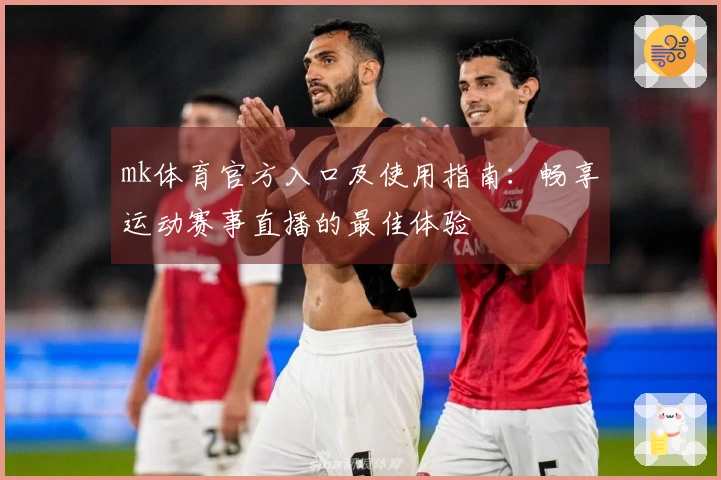 mk体育官方入口及使用指南：畅享运动赛事直播的最佳体验