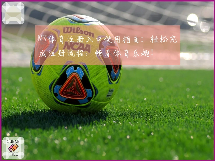 MK体育注册入口使用指南：轻松完成注册流程，畅享体育乐趣！
