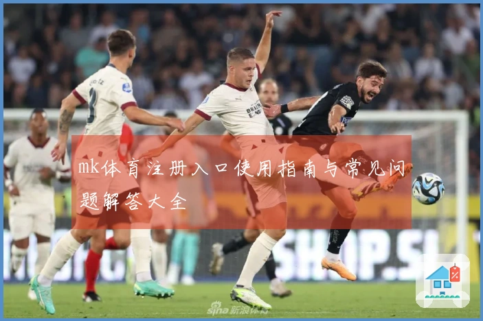 mk体育注册入口使用指南与常见问题解答大全